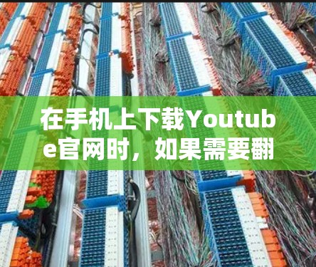 在手机上下载Youtube官网时,如果需要翻墙下载,可以按照以下步骤操作 在手机上下载Youtube官网时,如果需要翻墙下载,可以按照以下步骤操作