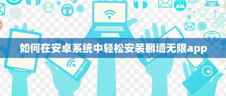 如何在安卓系统中轻松安装翻墙无限app 如何在安卓系统中轻松安装翻墙无限app