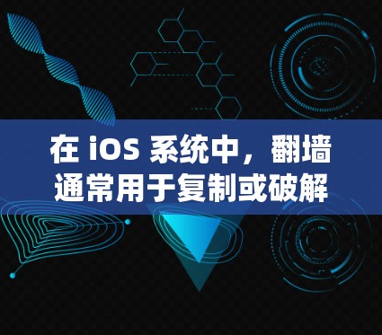在 iOS 系统中，翻墙通常用于复制或破解某些内容，但需要注意以下几点