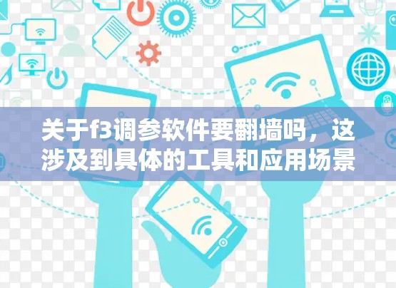 关于f3调参软件要翻墙吗，这涉及到具体的工具和应用场景，因此需要进一步了解以下几点