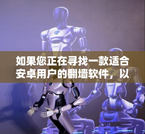 如果您正在寻找一款适合安卓用户的翻墙软件，以下是一些推荐选项，它们在功能、性能和用户体验方面各有不同，您可以根据自己的需求选择