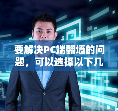 要解决PC端翻墙的问题,可以选择以下几种软件 要解决PC端翻墙的问题,可以选择以下几种软件