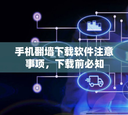 手机翻墙下载软件注意事项,下载前必知 手机翻墙下载软件注意事项,下载前必知