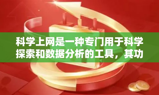 科学上网是一种专门用于科学探索和数据分析的工具,其功能广泛,涵盖了实验数据获取、数据可视化、科学计算等多个方面。以下是对科学上网的总结和建议 科学上网是一种专门用于科学探索和数据分析的工具,其功能广泛,涵盖了实验数据获取、数据可视化、科学计算等多个方面。以下是对科学上网的总结和建议