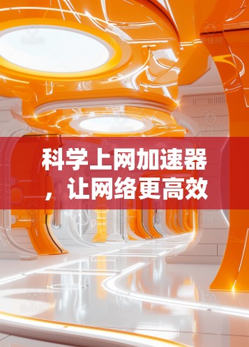 科学上网加速器,让网络更高效更安全 科学上网加速器,让网络更高效更安全
