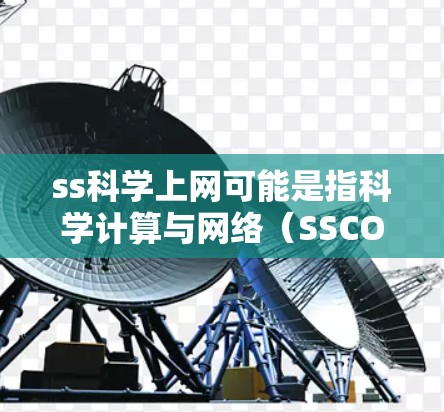 ss科学上网可能是指科学计算与网络(SSCON)或者科学软件与网络(SSWON)等在科学领域的网络应用。以下是一些可能的解释和建议 ss科学上网可能是指科学计算与网络(SSCON)或者科学软件与网络(SSWON)等在科学领域的网络应用。以下是一些可能的解释和建议