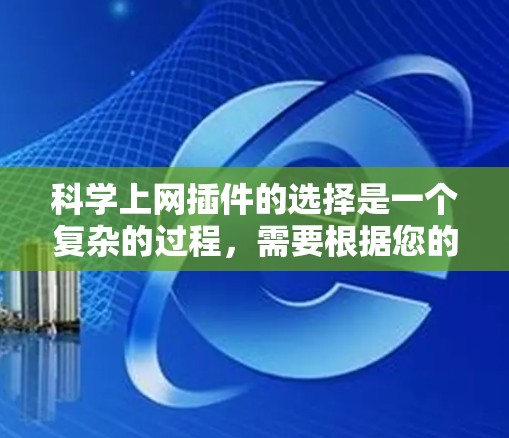 科学上网插件的选择是一个复杂的过程，需要根据您的具体需求和预算来决定。以下是一个分步指南，帮助您找到适合的插件
