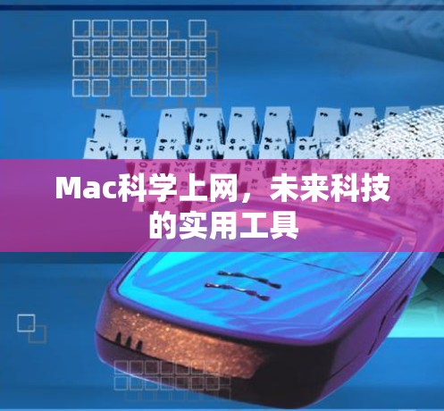 Mac科学上网,未来科技的实用工具 Mac科学上网,未来科技的实用工具