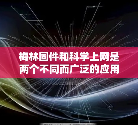 梅林固件和科学上网是两个不同而广泛的应用领域,尽管它们在技术细节上有所不同,但它们在各自领域都有其独特的价值和应用 梅林固件和科学上网是两个不同而广泛的应用领域,尽管它们在技术细节上有所不同,但它们在各自领域都有其独特的价值和应用