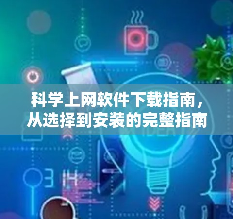 科学上网软件下载指南,从选择到安装的完整指南 科学上网软件下载指南,从选择到安装的完整指南