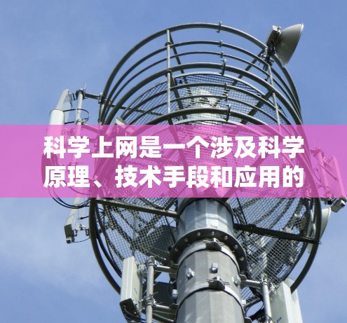 科学上网是一个涉及科学原理、技术手段和应用的领域，主要包括以下几个方面