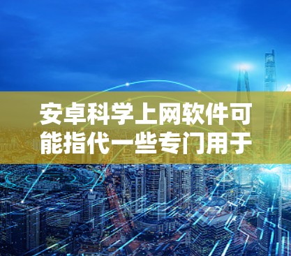 安卓科学上网软件可能指代一些专门用于Web浏览器的软件,如 wolf,但它们可以扩展功能和访问更多网站。以下是关于安卓科学上网软件的详细信息 安卓科学上网软件可能指代一些专门用于Web浏览器的软件,如 wolf,但它们可以扩展功能和访问更多网站。以下是关于安卓科学上网软件的详细信息