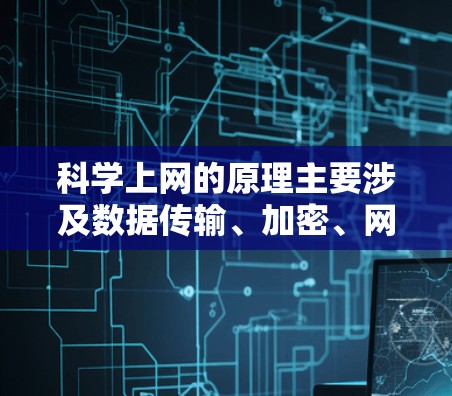 科学上网的原理主要涉及数据传输、加密、网络设备配置、数据安全与隐私保护、网络加密技术、故障处理、数据存储与管理、数据访问和使用以及相关法律法规。以下是详细解释 科学上网的原理主要涉及数据传输、加密、网络设备配置、数据安全与隐私保护、网络加密技术、故障处理、数据存储与管理、数据访问和使用以及相关法律法规。以下是详细解释