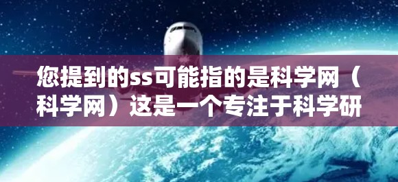 您提到的ss可能指的是科学网（科学网）这是一个专注于科学研究和技术交流的网站。如果您需要科学网的服务，可以通过以下步骤操作