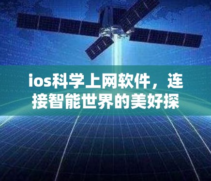 ios科学上网软件,连接智能世界的美好探索 ios科学上网软件,连接智能世界的美好探索