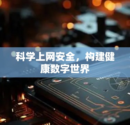 科学上网安全,构建健康数字世界 科学上网安全,构建健康数字世界