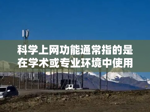 科学上网功能通常指的是在学术或专业环境中使用网络进行科学计算、资源下载、讨论等的工具和平台。以下是一些常见的科学上网功能和特点 科学上网功能通常指的是在学术或专业环境中使用网络进行科学计算、资源下载、讨论等的工具和平台。以下是一些常见的科学上网功能和特点