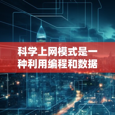 科学上网模式是一种利用编程和数据分析工具进行科学计算和数据分析的新兴方法,其主要优势在于高效、专业和多学科的协作。以下是对科学上网模式的详细分析和总结 科学上网模式是一种利用编程和数据分析工具进行科学计算和数据分析的新兴方法,其主要优势在于高效、专业和多学科的协作。以下是对科学上网模式的详细分析和总结