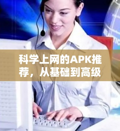 科学上网的APK推荐,从基础到高级,满足你的科学需求 科学上网的APK推荐,从基础到高级,满足你的科学需求