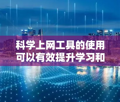 科学上网工具的使用可以有效提升学习和工作的效率，以下是基于科学上网工具的高效使用指南