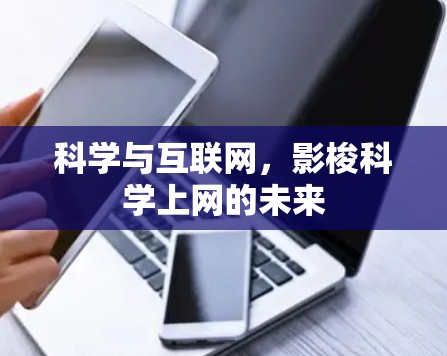 科学与互联网,影梭科学上网的未来 科学与互联网,影梭科学上网的未来