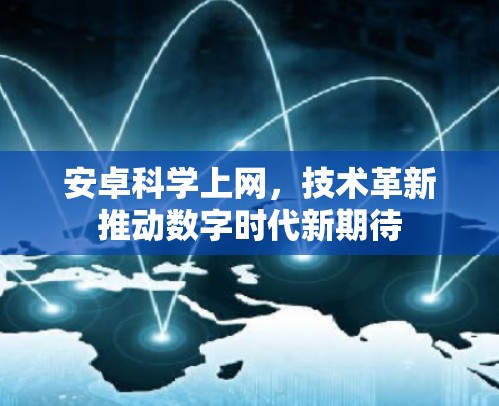 安卓科学上网,技术革新推动数字时代新期待 安卓科学上网,技术革新推动数字时代新期待