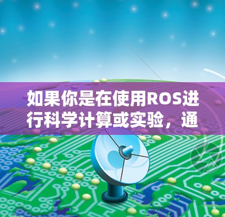 如果你是在使用ROS进行科学计算或实验，通常会通过以下步骤进行
