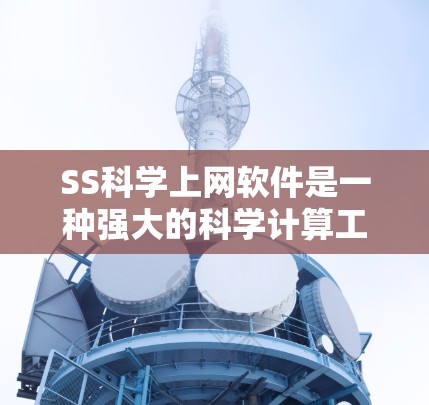 SS科学上网软件是一种强大的科学计算工具,广泛应用于科学、工程和数据分析领域。以下是对该软件的详细分析 SS科学上网软件是一种强大的科学计算工具,广泛应用于科学、工程和数据分析领域。以下是对该软件的详细分析