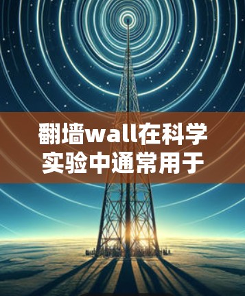 翻墙wall在科学实验中通常用于以下场景