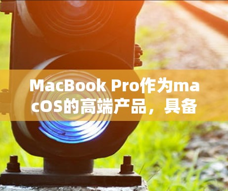 MacBook Pro作为macOS的高端产品,具备强大的性能和丰富的功能,特别是在科学计算和网络使用方面 MacBook Pro作为macOS的高端产品,具备强大的性能和丰富的功能,特别是在科学计算和网络使用方面