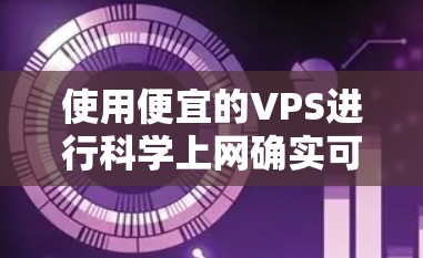 使用便宜的VPS进行科学上网确实可以节省大量的费用,但需要注意以下几点 使用便宜的VPS进行科学上网确实可以节省大量的费用,但需要注意以下几点