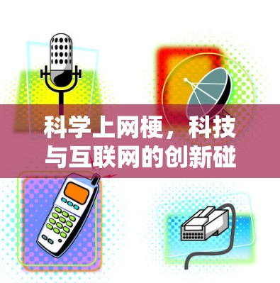 科学上网梗,科技与互联网的创新碰撞 科学上网梗,科技与互联网的创新碰撞