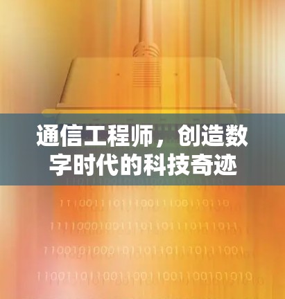 通信工程师,创造数字时代的科技奇迹 通信工程师,创造数字时代的科技奇迹