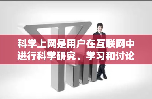科学上网是用户在互联网中进行科学研究、学习和讨论的特定平台。以下是一些关键点 科学上网是用户在互联网中进行科学研究、学习和讨论的特定平台。以下是一些关键点