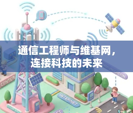 通信工程师与维基网，连接科技的未来
