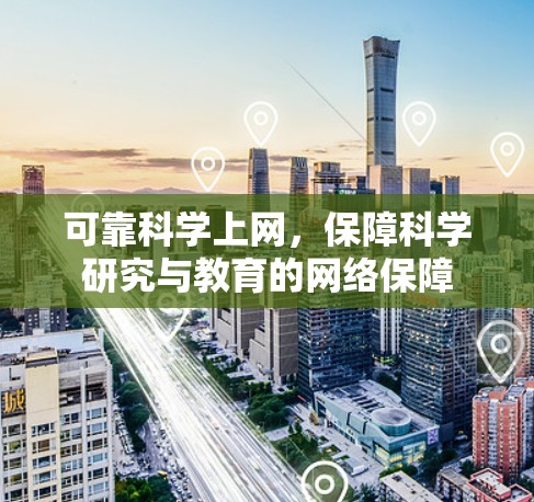 可靠科学上网,保障科学研究与教育的网络保障 可靠科学上网,保障科学研究与教育的网络保障