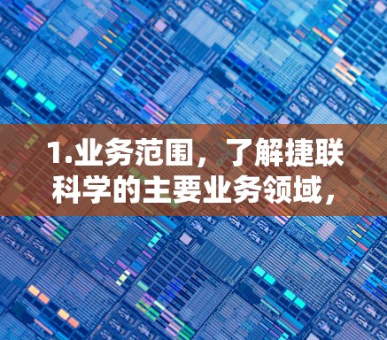 1.业务范围,了解捷联科学的主要业务领域,包括数据分析、科技服务、产品链接等,以确定是否需要在线服务 1.业务范围,了解捷联科学的主要业务领域,包括数据分析、科技服务、产品链接等,以确定是否需要在线服务
