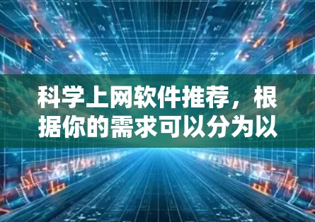 科学上网软件推荐,根据你的需求可以分为以下几个方面 科学上网软件推荐,根据你的需求可以分为以下几个方面
