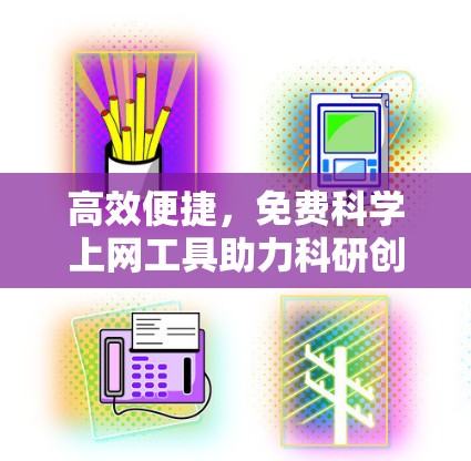 高效便捷,免费科学上网工具助力科研创新 高效便捷,免费科学上网工具助力科研创新