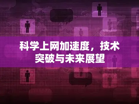 科学上网加速度,技术突破与未来展望 科学上网加速度,技术突破与未来展望