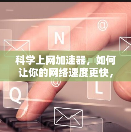 科学上网加速器,如何让你的网络速度更快,更好地享受数字世界 科学上网加速器,如何让你的网络速度更快,更好地享受数字世界
