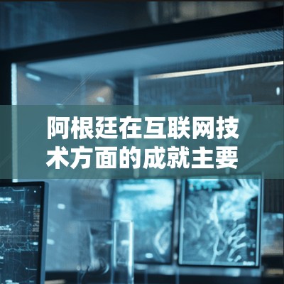 阿根廷在互联网技术方面的成就主要体现在以下几个方面