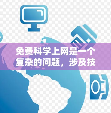免费科学上网是一个复杂的问题，涉及技术、政策、用户需求和社会影响等多个方面。以下是对这一问题的分步分析和总结