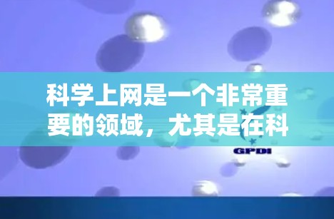 科学上网是一个非常重要的领域，尤其是在科学研究和教育中。如果你对如何科学上网感到困惑或需要一些具体的信息，以下是一些建议和参考