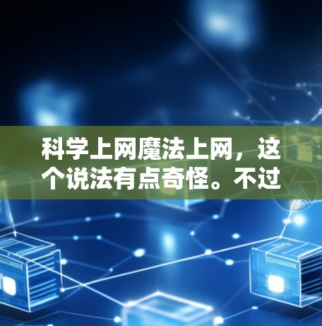 科学上网魔法上网，这个说法有点奇怪。不过，如果你对科学知识的上网方法感兴趣，我可以为你提供一些科学上网的实用技巧，帮助你高效地利用网络获取科学信息。以下是一些科学上网的建议