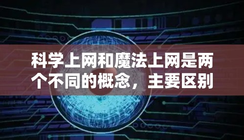 科学上网和魔法上网是两个不同的概念，主要区别在于它们的适用场景和含义
