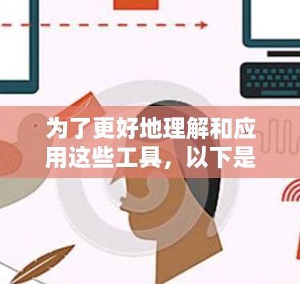 为了更好地理解和应用这些工具,以下是一个有条理的指南 为了更好地理解和应用这些工具,以下是一个有条理的指南