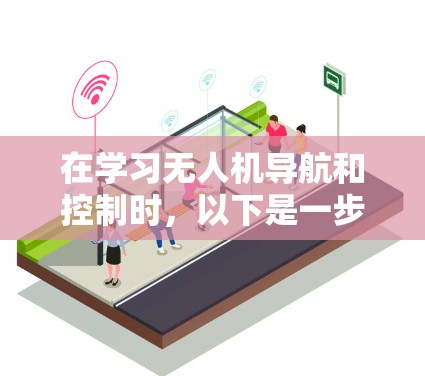 在学习无人机导航和控制时，以下是一步步的解决方案