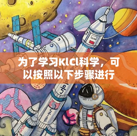为了学习KlCl科学，可以按照以下步骤进行
