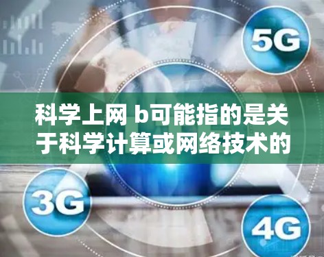 科学上网 b可能指的是关于科学计算或网络技术的软件或工具。以下是一些可能相关的信息和建议 科学上网 b可能指的是关于科学计算或网络技术的软件或工具。以下是一些可能相关的信息和建议